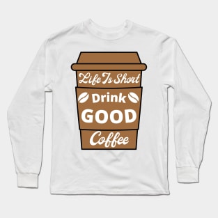 Life Is Short Drink Good Coffee, Coffee Lovers, Coffee Cup Long Sleeve T-Shirt